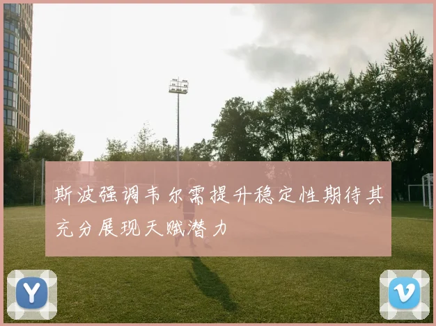 斯波强调韦尔需提升稳定性期待其充分展现天赋潜力