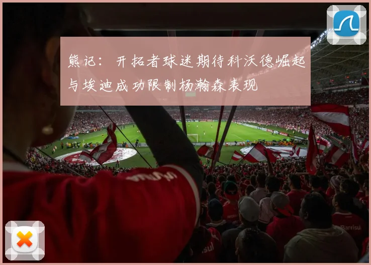 熊记：开拓者球迷期待科沃德崛起与埃迪成功限制杨瀚森表现