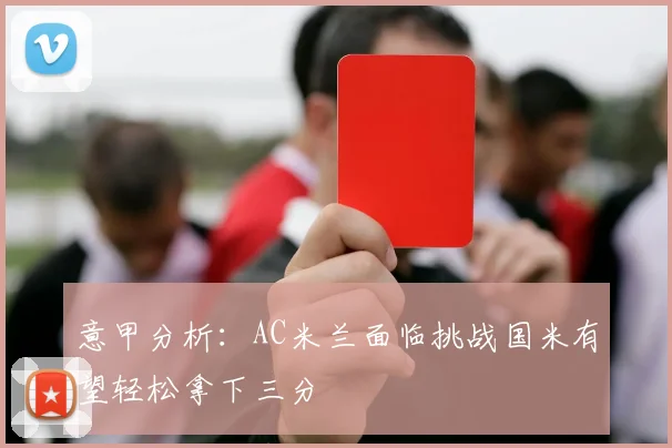 意甲分析：AC米兰面临挑战国米有望轻松拿下三分