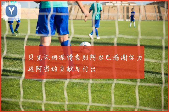 贝克汉姆深情告别阿尔巴感谢你为迈阿密的贡献与付出