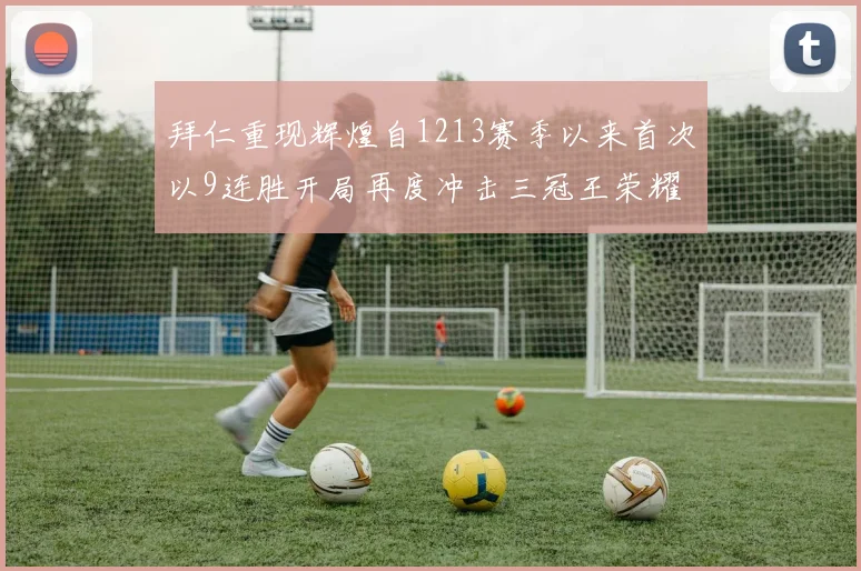 拜仁重现辉煌自1213赛季以来首次以9连胜开局再度冲击三冠王荣耀
