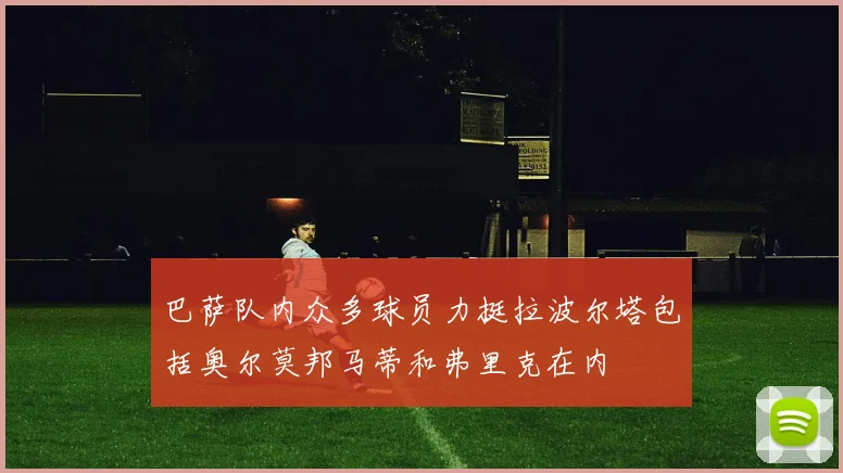 巴萨队内众多球员力挺拉波尔塔包括奥尔莫邦马蒂和弗里克在内