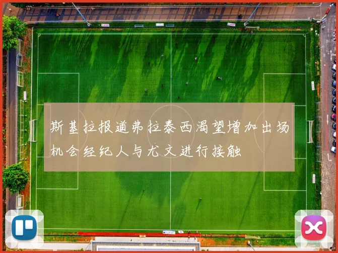 斯基拉报道弗拉泰西渴望增加出场机会经纪人与尤文进行接触