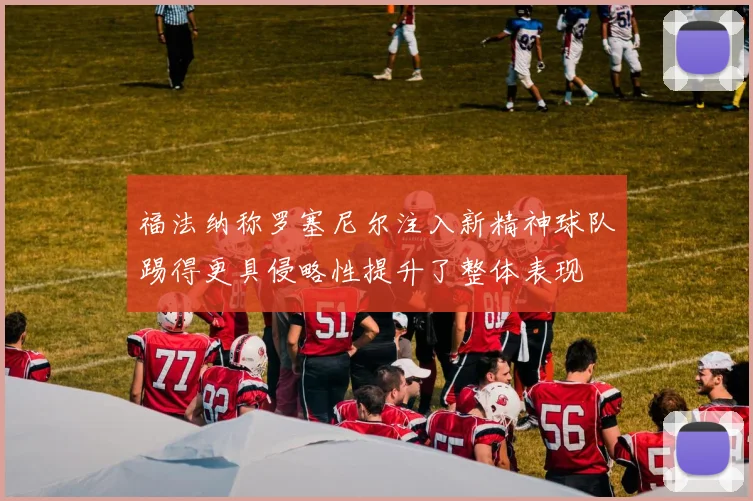 福法纳称罗塞尼尔注入新精神球队踢得更具侵略性提升了整体表现