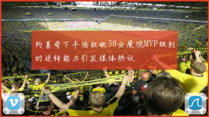 约基奇下半场狂砍30分展现MVP级别的逆转能力引发媒体热议