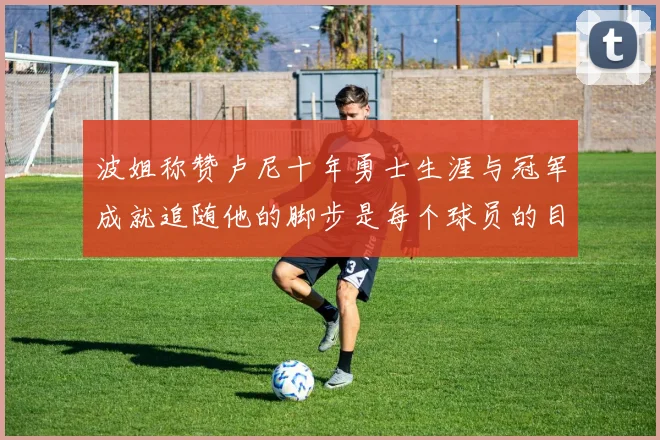 波姐称赞卢尼十年勇士生涯与冠军成就追随他的脚步是每个球员的目标