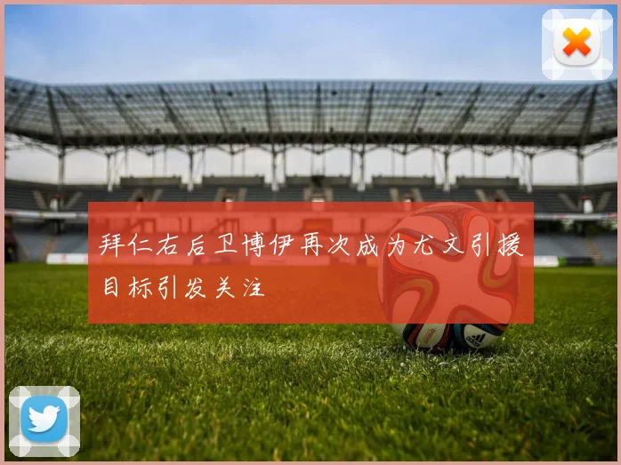 拜仁右后卫博伊再次成为尤文引援目标引发关注